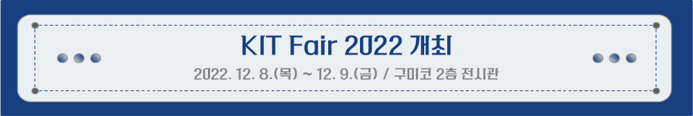 KIT Fair 2022(Kumoh Industry Technology Fair 2022)  / 2022. 12. 8.()~12. 9.()  2 ð